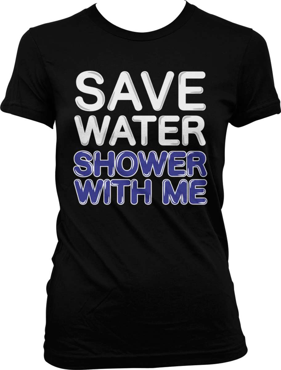 Save Water Shower with Me - Adult Humor Funny Sayings Juniors T-shirt | eBay